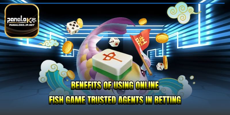 Benefits of using online fish game trusted agents in betting