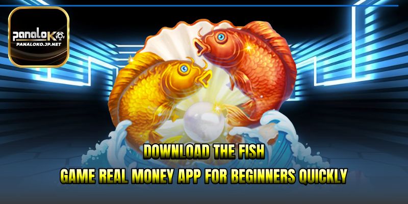 Download the Fish Game Real Money app for beginners quickly