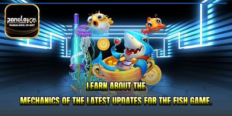 Learn about the mechanics of the latest updates for the Fish Game.