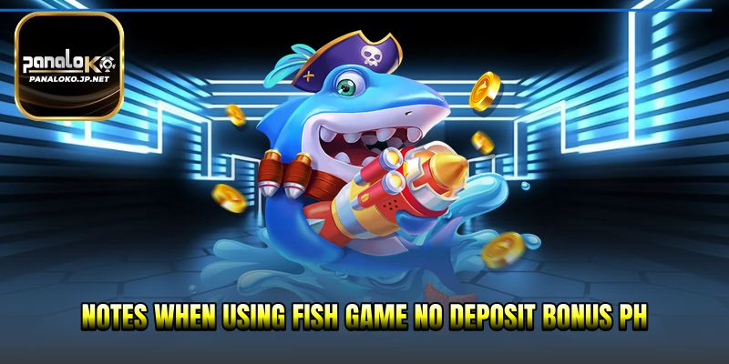 Notes when using Fish game no deposit bonus PH