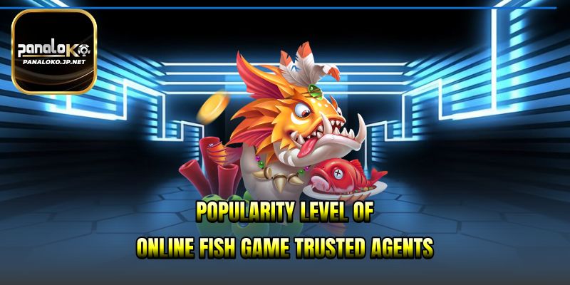 Popularity level of online fish game trusted agents