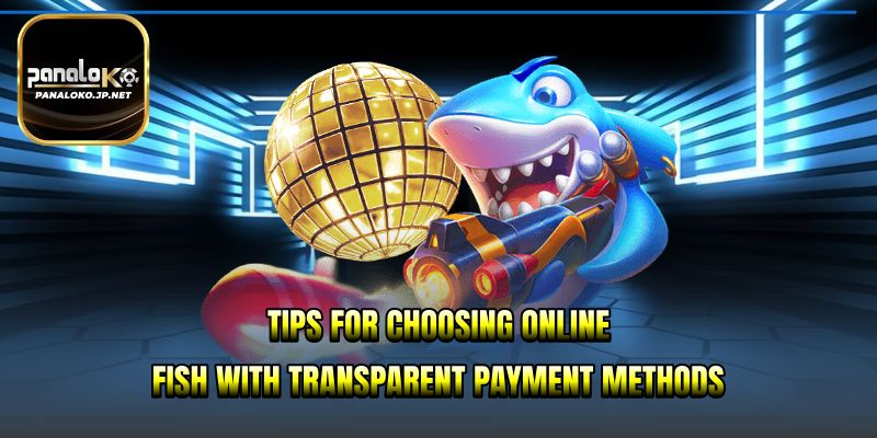 Tips for choosing online fish with transparent payment methods