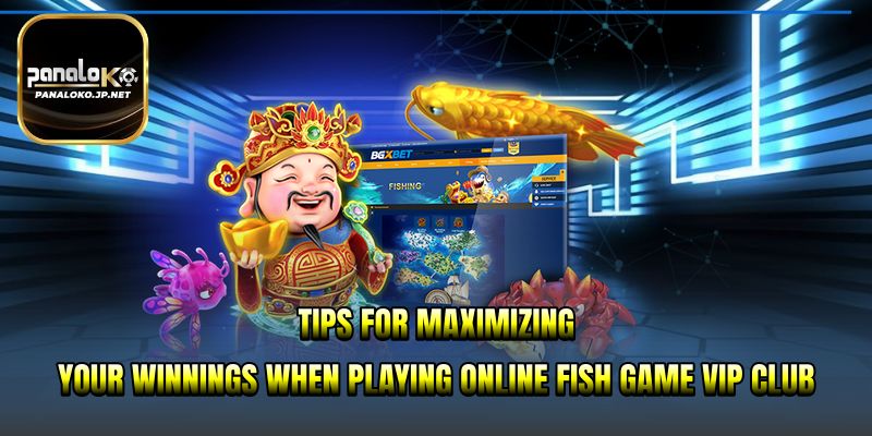 Tips for maximizing your winnings when playing online fish game VIP club