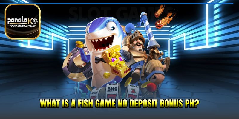 What is a fish game no deposit bonus PH?